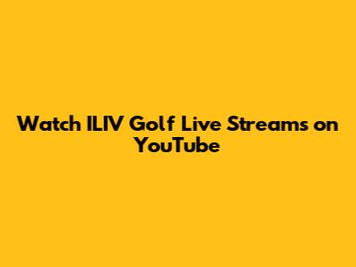 Watch ILIV Golf Live Streams on YouTube