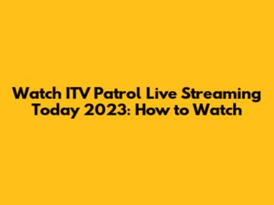 Watch ITV Patrol Live Streaming Today 2023: How to Watch