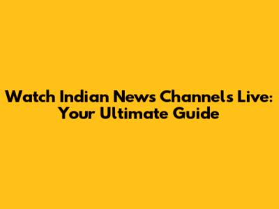 Watch Indian News Channels Live: Your Ultimate Guide