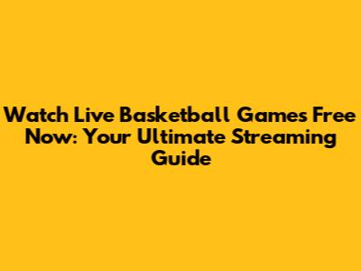 Watch Live Basketball Games Free Now: Your Ultimate Streaming Guide