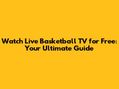 Watch Live Basketball TV for Free: Your Ultimate Guide
