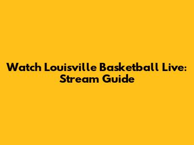 Watch Louisville Basketball Live: Stream Guide