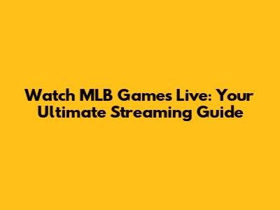 Watch MLB Games Live: Your Ultimate Streaming Guide