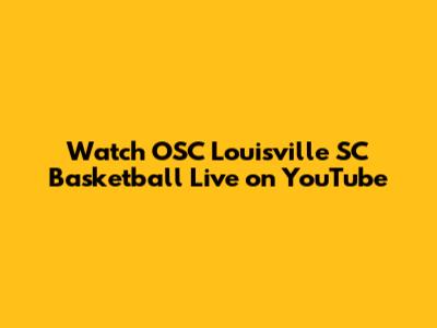 Watch OSC Louisville SC Basketball Live on YouTube