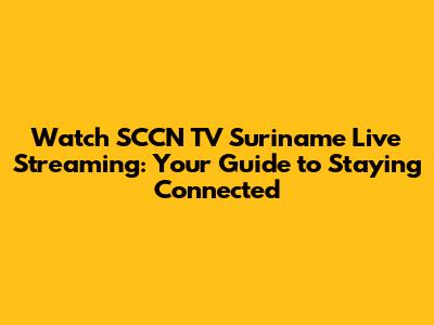 Watch SCCN TV Suriname Live Streaming: Your Guide to Staying Connected