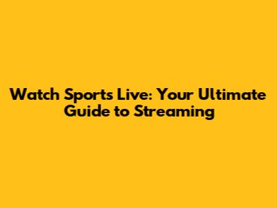 Watch Sports Live: Your Ultimate Guide to Streaming