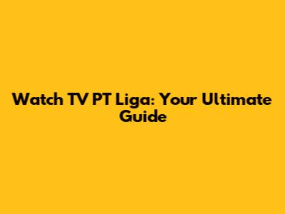 Watch TV PT Liga: Your Ultimate Guide