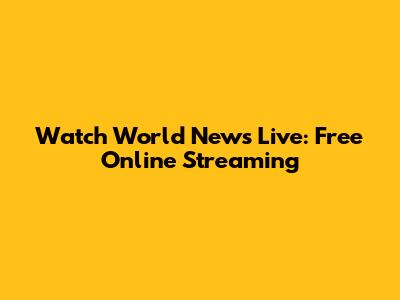 Watch World News Live: Free Online Streaming
