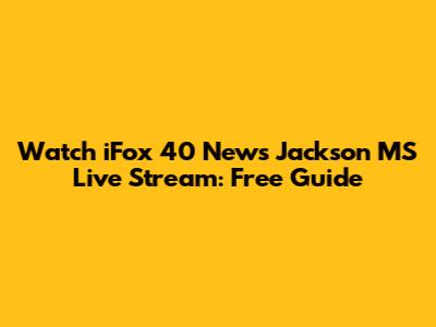 Watch iFox 40 News Jackson MS Live Stream: Free Guide