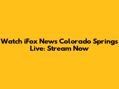 Watch iFox News Colorado Springs Live: Stream Now