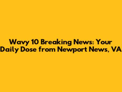 Wavy 10 Breaking News: Your Daily Dose from Newport News, VA