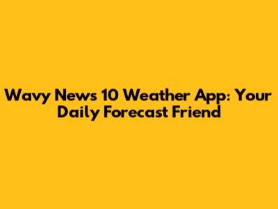Wavy News 10 Weather App: Your Daily Forecast Friend