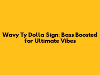 Wavy Ty Dolla $ign: Bass Boosted for Ultimate Vibes