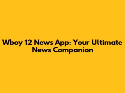 Wboy 12 News App: Your Ultimate News Companion