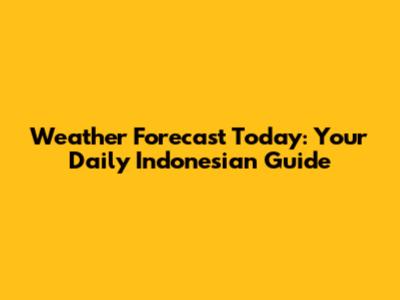 Weather Forecast Today: Your Daily Indonesian Guide