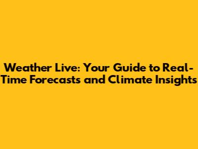 Weather Live: Your Guide to Real-Time Forecasts and Climate Insights