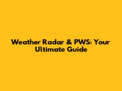 Weather Radar & PWS: Your Ultimate Guide