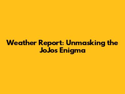 Weather Report: Unmasking the JoJo's Enigma
