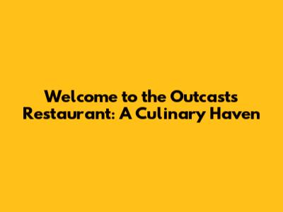 Welcome to the Outcast's Restaurant: A Culinary Haven