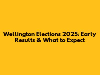 Wellington Elections 2025: Early Results & What to Expect