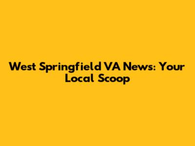 West Springfield VA News: Your Local Scoop