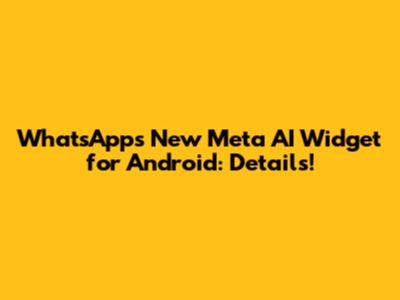 WhatsApp's New Meta AI Widget for Android: Details!