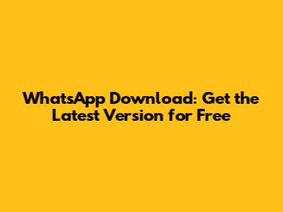 WhatsApp Download: Get the Latest Version for Free