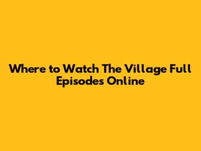 Where to Watch 'The Village' Full Episodes Online