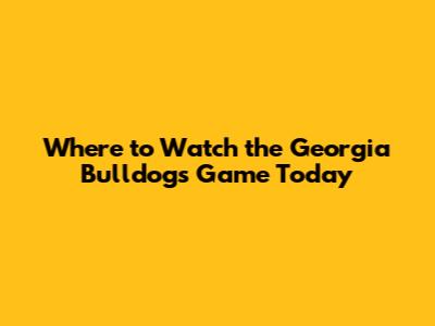 Where to Watch the Georgia Bulldogs Game Today