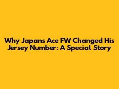 Why Japan's Ace FW Changed His Jersey Number: A Special Story