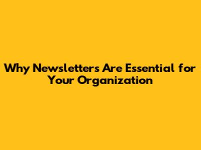Why Newsletters Are Essential for Your Organization