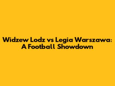 Widzew Lodz vs Legia Warszawa: A Football Showdown