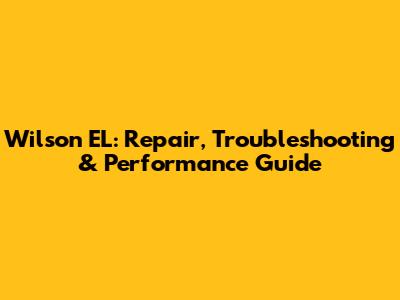 Wilson EL: Repair, Troubleshooting & Performance Guide
