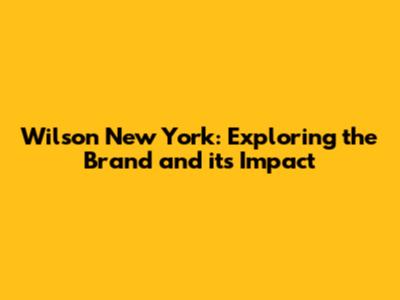 Wilson New York: Exploring the Brand and its Impact