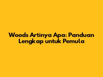 Woods Artinya Apa: Panduan Lengkap untuk Pemula