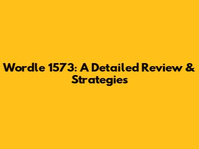 Wordle 1573: A Detailed Review & Strategies