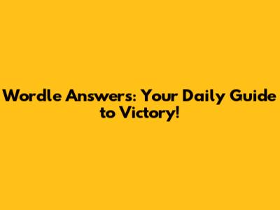 Wordle Answers: Your Daily Guide to Victory!