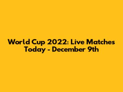 World Cup 2022: Live Matches Today - December 9th