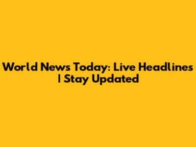World News Today: Live Headlines | Stay Updated