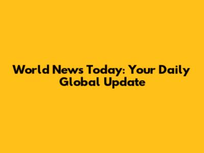 World News Today: Your Daily Global Update