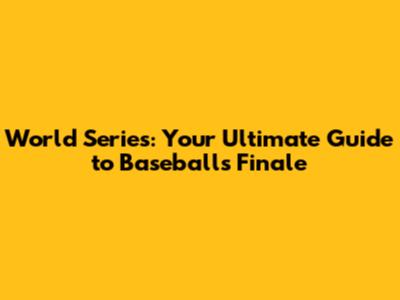 World Series: Your Ultimate Guide to Baseball's Finale