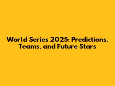 World Series 2025: Predictions, Teams, and Future Stars