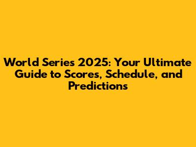 World Series 2025: Your Ultimate Guide to Scores, Schedule, and Predictions