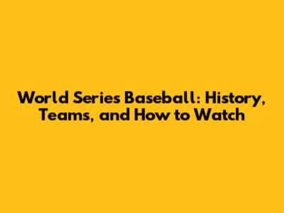 World Series Baseball: History, Teams, and How to Watch