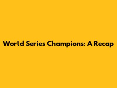 World Series Champions: A Recap