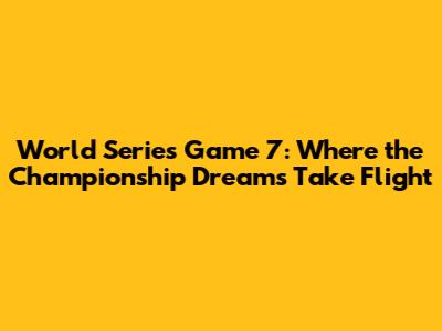 World Series Game 7: Where the Championship Dreams Take Flight