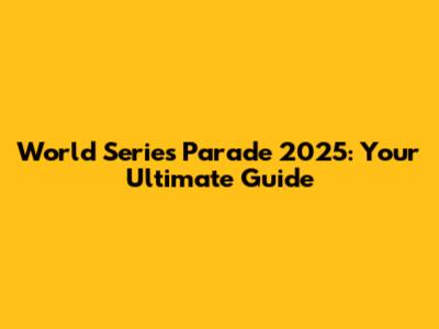 World Series Parade 2025: Your Ultimate Guide