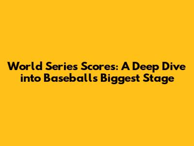 World Series Scores: A Deep Dive into Baseball's Biggest Stage