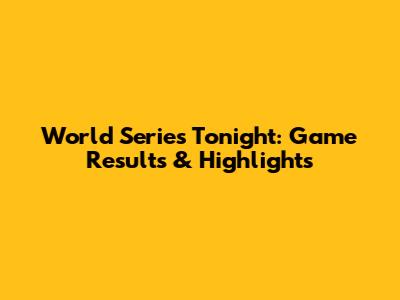 World Series Tonight: Game Results & Highlights