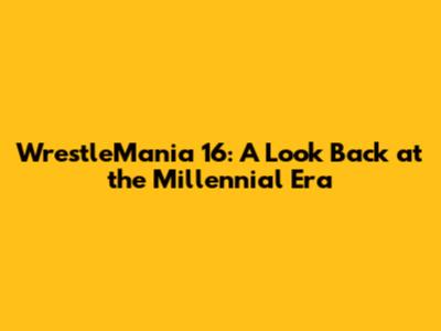 WrestleMania 16: A Look Back at the Millennial Era